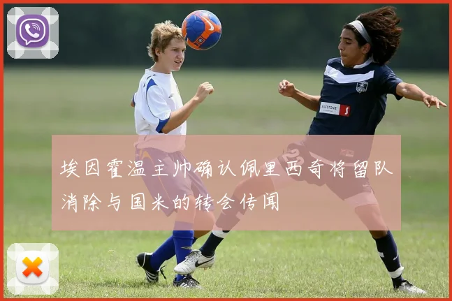 埃因霍温主帅确认佩里西奇将留队消除与国米的转会传闻