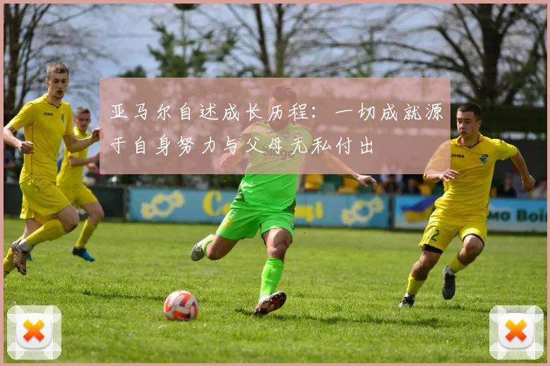 亚马尔自述成长历程：一切成就源于自身努力与父母无私付出