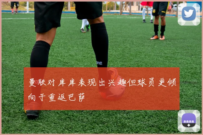 曼联对库库表现出兴趣但球员更倾向于重返巴萨