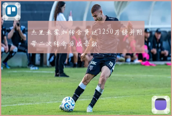 杰里米蒙加转会费达1250万镑并附带二次转会分成条款