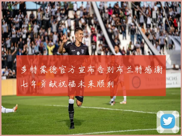 多特蒙德官方宣布告别布兰特感谢七年贡献祝福未来顺利