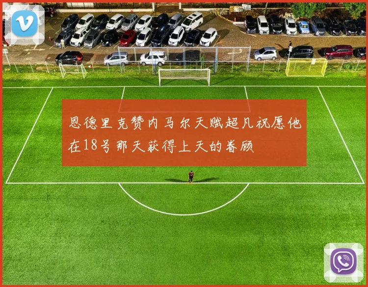 恩德里克赞内马尔天赋超凡祝愿他在18号那天获得上天的眷顾